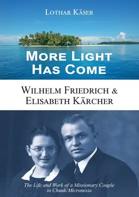Mehr Licht ist gekommen: Wilhelm Friedrich & Elisabeth Krcher: Das Leben und Wirken eines Missionarsehepaars auf Chuuk/Mikronesien - More Light Has Come: Wilhelm Friedrich & Elisabeth Krcher: The Life and Work of a Missionary Couple in Chuuk/Micronesia