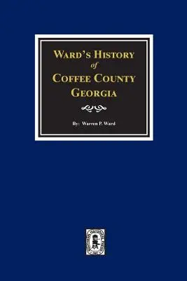 Ward's Geschichte von Coffee County, Georgia - Ward's History of Coffee County, Georgia