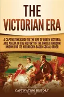 Das Viktorianische Zeitalter: Ein fesselnder Führer durch das Leben von Königin Victoria und eine Epoche in der Geschichte des Vereinigten Königreichs, die für ihre Hierar - The Victorian Era: A Captivating Guide to the Life of Queen Victoria and an Era in the History of the United Kingdom Known for Its Hierar