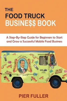 Das Food Truck Business Buch: Eine Schritt-für-Schritt-Anleitung für Anfänger, um ein erfolgreiches mobiles Lebensmittelgeschäft zu gründen und auszubauen - The Food Truck Business Book: A Step-By-Step Guide for Beginners to Start and Grow a Successful Mobile Food Business