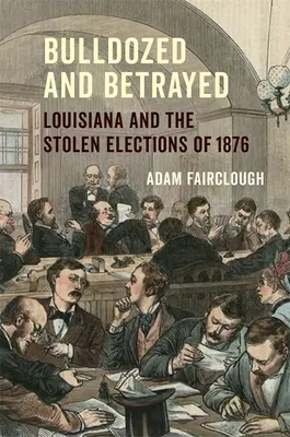 Bulldozed and Betrayed: Louisiana und die gestohlenen Wahlen von 1876 - Bulldozed and Betrayed: Louisiana and the Stolen Elections of 1876