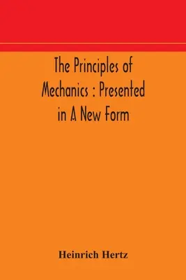 Die Grundsätze der Mechanik: in neuer Form dargestellt - The principles of mechanics: presented in a new form