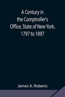 Ein Jahrhundert im Büro des Rechnungsprüfers des Staates New York, 1797 bis 1897 - A Century in the Comptroller's Office, State of New York, 1797 to 1897