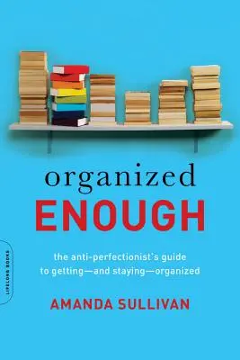 Organisiert genug: Der Leitfaden des Anti-Perfektionisten, um organisiert zu werden - und zu bleiben - Organized Enough: The Anti-Perfectionist's Guide to Getting -- And Staying -- Organized