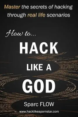 Hacken wie ein Gott: Meistern Sie die Geheimnisse des Hackens anhand realer Szenarien - How to Hack Like a God: Master the Secrets of Hacking Through Real Life Scenarios