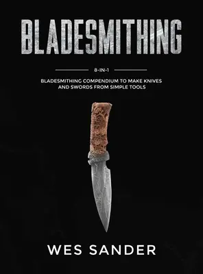 Klingenschmieden: 8-in-1-Kompendium für die Herstellung von Messern und Schwertern mit einfachen Werkzeugen - Bladesmithing: 8-in-1 Bladesmithing Compendium to Make Knives and Swords From Simple Tools