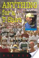 Alles für ein T-Shirt: Fred LeBow und der New York City Marathon, der größte Volkslauf der Welt - Anything for a T-Shirt: Fred LeBow and the New York City Marathon, the World's Greatest Footrace