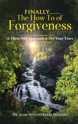 Schließlich.......die Anleitung zum Verzeihen: Ein dreistufiger Ansatz, um Ihre Tränen zu trocknen - Finally.......the How to of Forgiveness: A Three-Tier Approach to Dry Your Tears