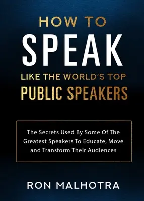 Wie man wie die besten Redner der Welt redet: Die Geheimnisse, mit denen einige der größten Redner ihr Publikum erziehen, bewegen und verändern - How To Speak Like The World's Top Public Speakers: The Secrets Used By Some Of The Greatest Speakers To Educate, Move and Transform Their Audiences