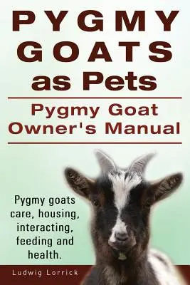 Zwergziegen als Haustiere. Handbuch für Zwergziegenbesitzer. Zwergziegenpflege, Unterbringung, Interaktion, Fütterung und Gesundheit. - Pygmy Goats as Pets. Pygmy Goat Owners Manual. Pygmy goats care, housing, interacting, feeding and health.