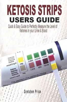 Ketosis Strips Benutzerhandbuch: Schnelles & einfaches Benutzerhandbuch zur perfekten Messung des Ketonspiegels in Urin und Blut - Ketosis Strips Users Guide: Quick & Easy Users Guide to Perfectly Measure the levels of Ketones in your Urine & Blood