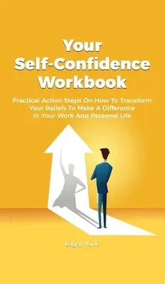 Ihr Arbeitsbuch zum Selbstvertrauen: Praktische Aktionsschritte, wie Sie Ihre Überzeugungen ändern können, um in Ihrem Berufs- und Privatleben etwas zu bewirken - Your Self-Confidence Workbook: Practical Action Steps On How To Transform Your Beliefs To Make A Difference In Your Work And Personal Life