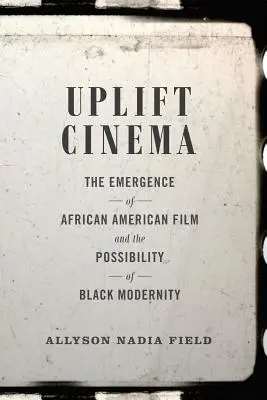 Uplift Cinema: Das Aufkommen des afroamerikanischen Films und die Möglichkeit einer schwarzen Modernität - Uplift Cinema: The Emergence of African American Film and the Possibility of Black Modernity