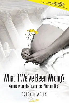 Was, wenn wir uns geirrt haben? Mein Versprechen an Amerikas Abtreibungskönig„“ einhalten - What If We've Been Wrong: Keeping My Promise to America's abortion King