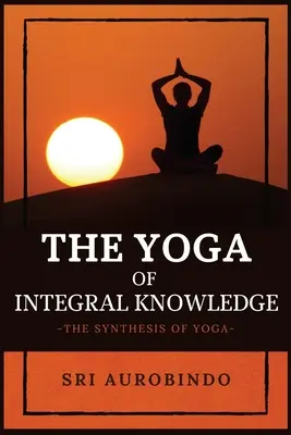 Der Yoga der ganzheitlichen Erkenntnis: Die Synthese des Yoga - The Yoga of Integral Knowledge: The Synthesis of Yoga