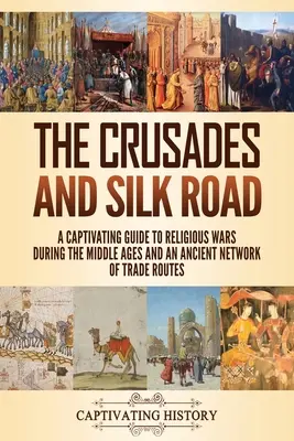 Die Kreuzzüge und die Seidenstraße: Ein fesselnder Leitfaden über die Religionskriege im Mittelalter und ein uraltes Netz von Handelsrouten - The Crusades and Silk Road: A Captivating Guide to Religious Wars During the Middle Ages and an Ancient Network of Trade Routes