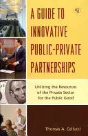 Ein Leitfaden für innovative öffentlich-private Partnerschaften: Nutzung der Ressourcen des privaten Sektors für das öffentliche Wohl - A Guide to Innovative Public-Private Partnerships: Utilizing the Resources of the Private Sector for the Public Good