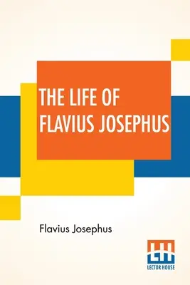 Das Leben des Flavius Josephus: Übersetzt von William Whiston - The Life Of Flavius Josephus: Translated By William Whiston