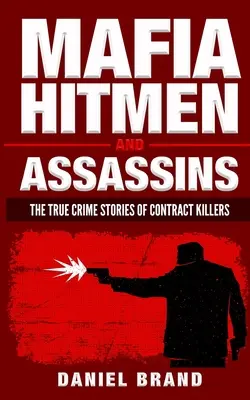 Mafia-Killer und Attentäter: Die wahren Kriminalgeschichten von Auftragskillern - Mafia Hitmen And Assassins: The True Crime Stories of Contract Killers