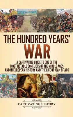 Der Hundertjährige Krieg: Ein fesselnder Leitfaden zu einem der bedeutendsten Konflikte des Mittelalters und der europäischen Geschichte und dem Leben von Jo - The Hundred Years' War: A Captivating Guide to One of the Most Notable Conflicts of the Middle Ages and in European History and the Life of Jo