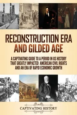 Reconstruction Era und Gilded Age: Ein fesselnder Leitfaden für eine Periode der US-Geschichte, die die amerikanischen Bürgerrechte und eine Ära der rasanten wirtschaftlichen Entwicklung stark beeinflusste - Reconstruction Era and Gilded Age: A Captivating Guide to a Period in US History That Greatly Impacted American Civil Rights and an Era of Rapid Econo