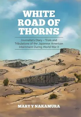 Weiße Straße der Dornen: Journalist's Diary - Irrungen und Wirrungen der japanisch-amerikanischen Internierung während des Zweiten Weltkriegs - White Road of Thorns: Journalist's Diary - Trials and Tribulations of the Japanese American Internment During World War II
