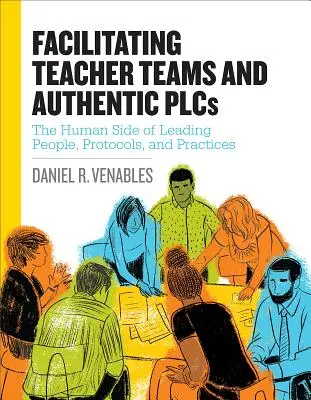 Lehrerteams und authentische AGs moderieren: Die menschliche Seite des Führens von Menschen, Protokollen und Praktiken: Die menschliche Seite des Führens von Menschen, Protokollen und Praktiken - Facilitating Teacher Teams and Authentic Plcs: The Human Side of Leading People, Protocols, and Practices: The Human Side of Leading People, Protocols