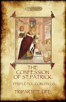 Das Bekenntnis des Heiligen Patrick (Bekenntnisse des Heiligen Patrick): Mit dem dreiteiligen Leben und dem Brief an die Soldaten des Coroticus - The Confession of Saint Patrick (Confessions of St. Patrick): With the Tripartite Life, and Epistle to the Soldiers of Coroticus