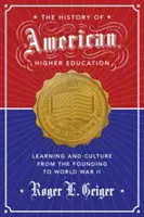 Die Geschichte des amerikanischen Hochschulwesens: Lernen und Kultur von den Anfängen bis zum Zweiten Weltkrieg - The History of American Higher Education: Learning and Culture from the Founding to World War II