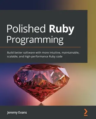 Aufpolierte Ruby-Programmierung: Entwickeln Sie bessere Software mit intuitivem, wartbarem, skalierbarem und leistungsstarkem Ruby-Code - Polished Ruby Programming: Build better software with more intuitive, maintainable, scalable, and high-performance Ruby code