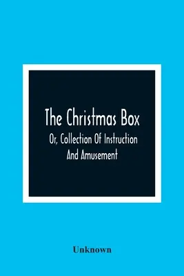 The Christmas Box; Or, Collection Of Instruction And Amusement