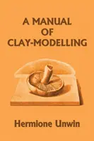 Ein Handbuch des Tonmodellierens (Klassiker von gestern) - A Manual of Clay-Modelling (Yesterday's Classics)