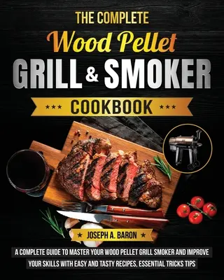 Das komplette Holzpellet-Grill & Räucher-Kochbuch: Ein komplettes Handbuch, um Ihren Holzpellet-Grill und -Räucherer zu meistern und Ihre Fähigkeiten mit einfachen und tas - The Complete Wood Pellet Grill & Smoker Cookbook: A Complete Guide to Master Your Wood Pellet Grill & Smoker and Improve Your Skills with Easy and Tas