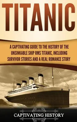 Titanic: Ein fesselnder Leitfaden zur Geschichte des unsinkbaren Schiffes RMS Titanic, einschließlich der Geschichten der Überlebenden und einer echten Romanze S - Titanic: A Captivating Guide to the History of the Unsinkable Ship RMS Titanic, Including Survivor Stories and a Real Romance S