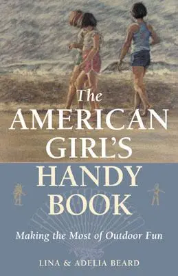 Das Handybuch für amerikanische Mädchen: Das Beste aus dem Outdoor-Spaß machen - The American Girl's Handy Book: Making the Most of Outdoor Fun