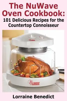 Das Nuwave-Ofen-Kochbuch: 101 köstliche Rezepte für den Countertop-Kenner - The Nuwave Oven Cookbook: 101 Delicious Recipes for the Countertop Connoisseur