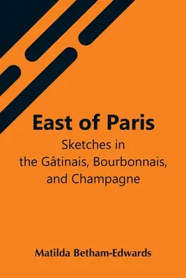 Östlich von Paris; Skizzen aus dem Gtinais, Bourbonnais und der Champagne - East Of Paris; Sketches In The Gtinais, Bourbonnais, And Champagne