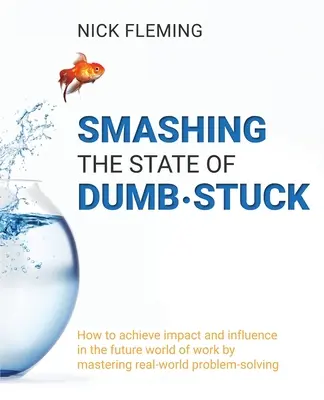 Den Zustand der Stummheit überwinden: Wie Sie in der zukünftigen Arbeitswelt Einfluss und Wirkung erzielen, indem Sie reale Problemlösungen meistern - Smashing the State of Dumb-stuck: How to achieve impact and influence in the future world of work by mastering real-world problem-solving