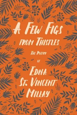 A Few Figs from Thistles - Die Poesie von Edna St. Vincent Millay;Mit einer Biographie von Carl Van Doren - A Few Figs from Thistles - The Poetry of Edna St. Vincent Millay;With a Biography by Carl Van Doren