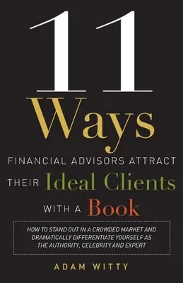 11 Wege, wie Finanzberater ihre idealen Kunden mit einem Buch anlocken können: Wie Sie sich in einem überfüllten Markt abheben und sich dramatisch von der Konkurrenz abheben - 11 Ways Financial Advisors Attract Their Ideal Clients with a Book: How to Stand Out in a Crowded Market and Dramatically Differentiate Yourself as th