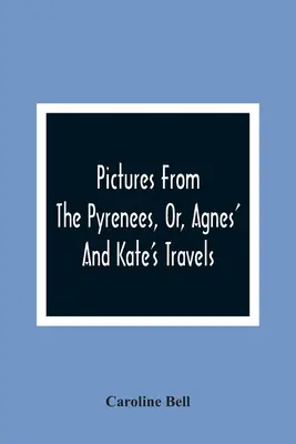 Bilder aus den Pyrenäen, oder, Agnes' und Kates Reisen - Pictures From The Pyrenees, Or, Agnes' And Kate'S Travels