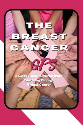 Das Brustkrebs-GPS: Ein Tagebuch für den Weg durch den Brustkrebs - The Breast Cancer GPS: A Guided Journal to Navigate Your Way Through Breast Cancer