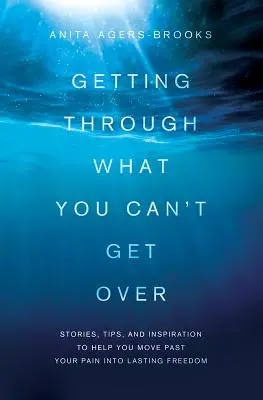 Durchstehen, was man nicht überwinden kann: Geschichten, Tipps und Inspirationen, die Ihnen helfen, Ihren Schmerz zu überwinden und in dauerhafte Freiheit zu gelangen - Getting Through What You Can't Get Over: Stories, Tips, and Inspiration to Help You Move Past Your Pain Into Lasting Freedom