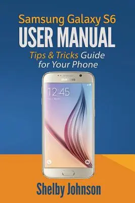 Samsung Galaxy S6 Benutzerhandbuch: Tipps & Tricks für Ihr Telefon! - Samsung Galaxy S6 User Manual: Tips & Tricks Guide for Your Phone!