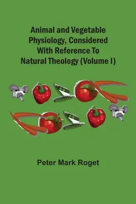 Tier- und Pflanzenphysiologie, betrachtet mit Bezug auf die natürliche Theologie (Band I) - Animal And Vegetable Physiology, Considered With Reference To Natural Theology (Volume I)