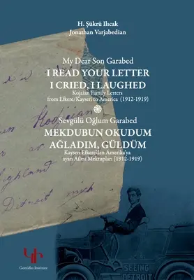 Mein lieber Sohn Garabed: Ich habe Deinen Brief gelesen, ich habe geweint, ich habe gelacht - Briefe der Familie Kojaian aus Efkere Kayseri nach Amerika (1912-1919): Ich habe dich gelesen - My Dear Son Garabed: I Read Your Letter, I Cried, I Laughed - Kojaian Family Letters from Efkere Kayseri to America (1912-1919): I Read You