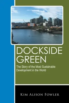 Dockside Green: Die Geschichte der nachhaltigsten Entwicklung der Welt - Dockside Green: The Story of the Most Sustainable Development in the World