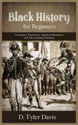 Schwarze Geschichte für Anfänger: Toussaint L'Ouverture, Napoleon Bonaparte und der Kauf von Louisiana: Toussaint L'Ouverture, Napoleon Bonaparte und die - Black History for Beginners: Toussaint L'Ouverture, Napoleon Bonaparte, and the Louisiana Purchase: Toussaint L'Ouverture, Napoleon Bonaparte, and