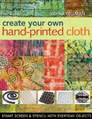 Gestalten Sie Ihren eigenen handbedruckten Stoff: Stempeln, Siebdrucken und Schablonieren mit alltäglichen Gegenständen - Create Your Own Hand-Printed Cloth: Stamp, Screen & Stencil with Everyday Objects