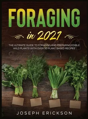 Futtersuche im Jahr 2021: Der ultimative Leitfaden zum Sammeln und Zubereiten essbarer Wildpflanzen mit über 50 Rezepten auf Pflanzenbasis - Foraging in 2021: The Ultimate Guide to Foraging and Preparing Edible Wild Plants With Over 50 Plant Based Recipes